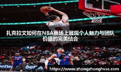 扎克拉文如何在NBA赛场上展现个人魅力与团队价值的完美结合