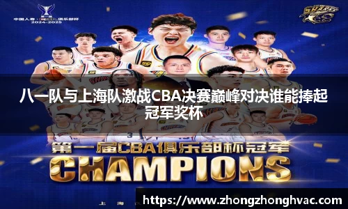 八一队与上海队激战CBA决赛巅峰对决谁能捧起冠军奖杯
